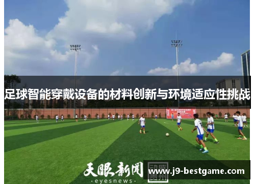 足球智能穿戴设备的材料创新与环境适应性挑战