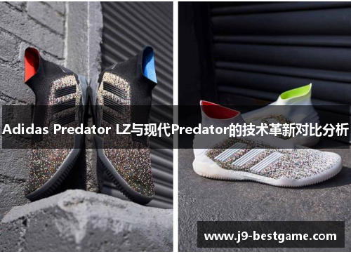 Adidas Predator LZ与现代Predator的技术革新对比分析