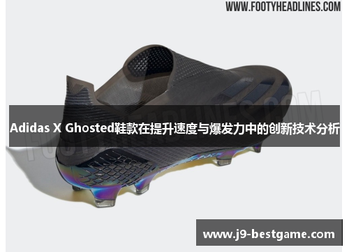 Adidas X Ghosted鞋款在提升速度与爆发力中的创新技术分析